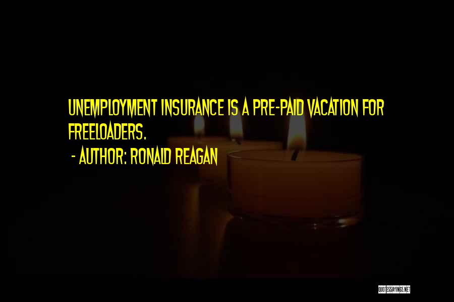 Ronald Reagan Quotes: Unemployment Insurance Is A Pre-paid Vacation For Freeloaders.