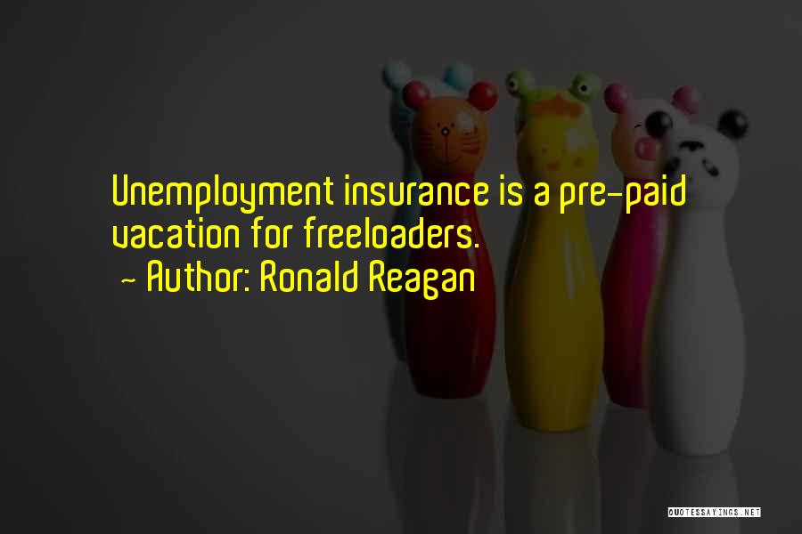Ronald Reagan Quotes: Unemployment Insurance Is A Pre-paid Vacation For Freeloaders.