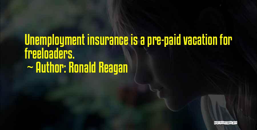 Ronald Reagan Quotes: Unemployment Insurance Is A Pre-paid Vacation For Freeloaders.