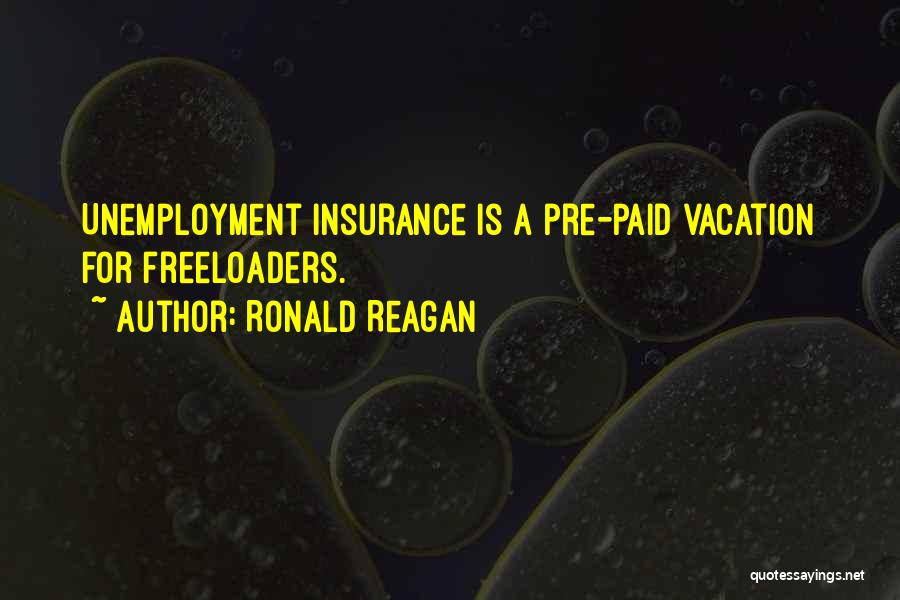 Ronald Reagan Quotes: Unemployment Insurance Is A Pre-paid Vacation For Freeloaders.