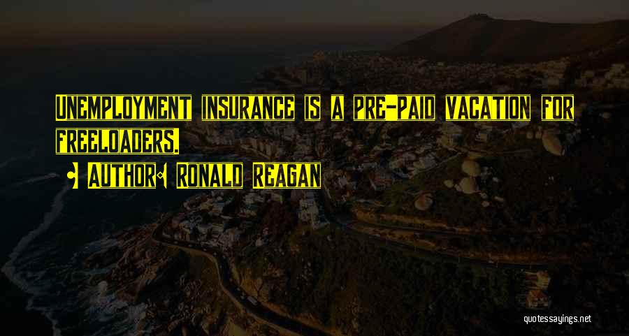 Ronald Reagan Quotes: Unemployment Insurance Is A Pre-paid Vacation For Freeloaders.