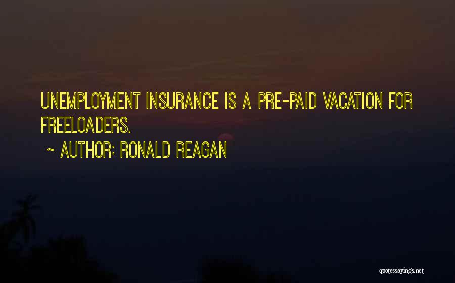Ronald Reagan Quotes: Unemployment Insurance Is A Pre-paid Vacation For Freeloaders.