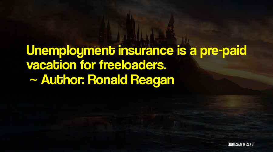 Ronald Reagan Quotes: Unemployment Insurance Is A Pre-paid Vacation For Freeloaders.
