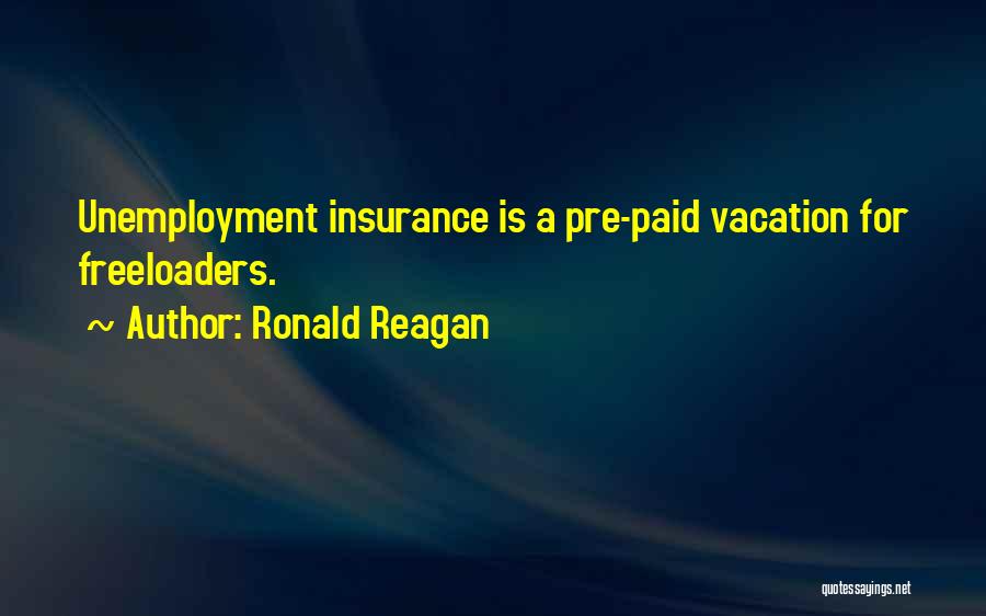 Ronald Reagan Quotes: Unemployment Insurance Is A Pre-paid Vacation For Freeloaders.