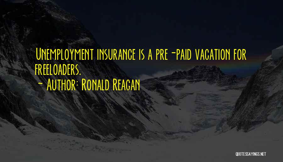 Ronald Reagan Quotes: Unemployment Insurance Is A Pre-paid Vacation For Freeloaders.