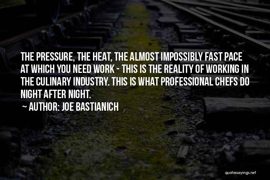 Joe Bastianich Quotes: The Pressure, The Heat, The Almost Impossibly Fast Pace At Which You Need Work - This Is The Reality Of