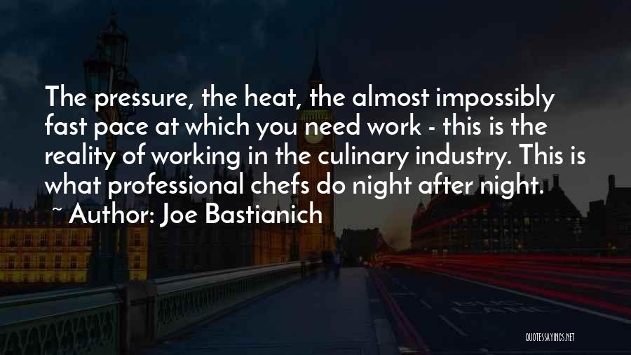 Joe Bastianich Quotes: The Pressure, The Heat, The Almost Impossibly Fast Pace At Which You Need Work - This Is The Reality Of