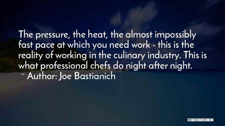 Joe Bastianich Quotes: The Pressure, The Heat, The Almost Impossibly Fast Pace At Which You Need Work - This Is The Reality Of