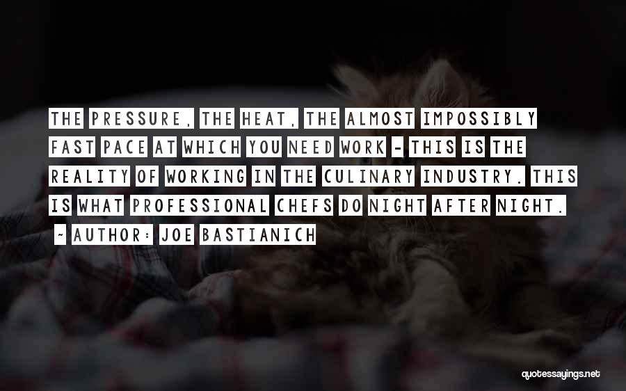 Joe Bastianich Quotes: The Pressure, The Heat, The Almost Impossibly Fast Pace At Which You Need Work - This Is The Reality Of