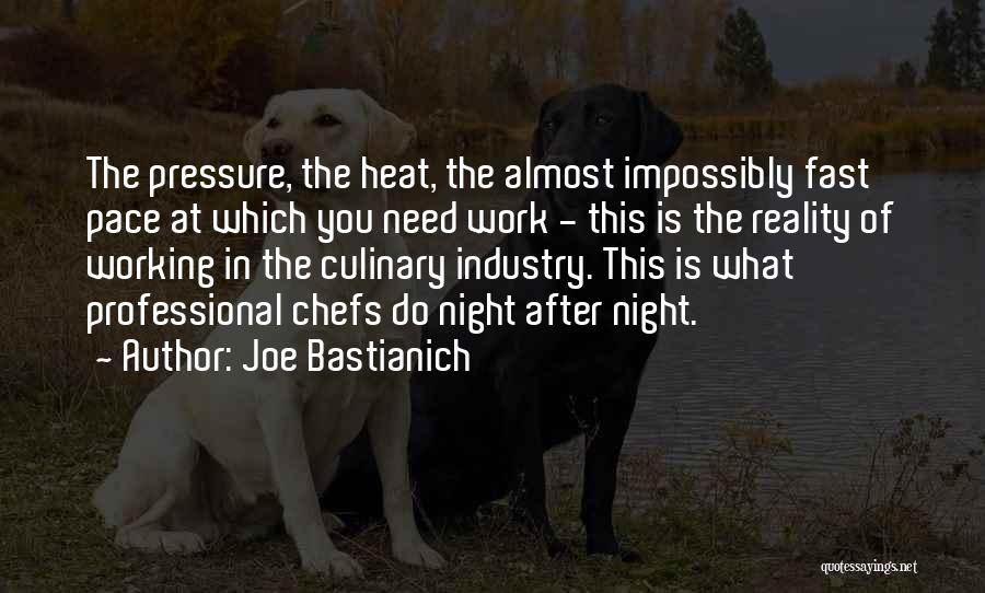 Joe Bastianich Quotes: The Pressure, The Heat, The Almost Impossibly Fast Pace At Which You Need Work - This Is The Reality Of