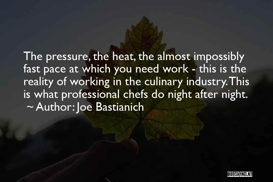 Joe Bastianich Quotes: The Pressure, The Heat, The Almost Impossibly Fast Pace At Which You Need Work - This Is The Reality Of