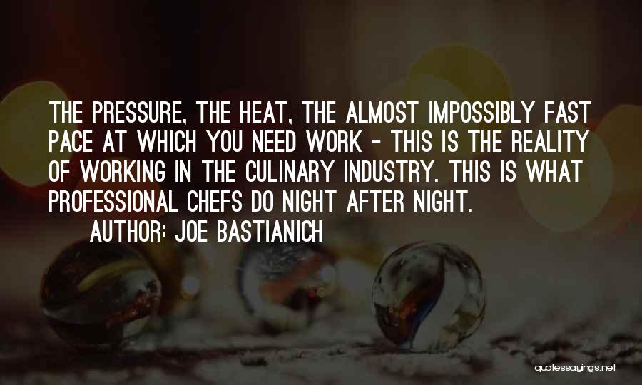 Joe Bastianich Quotes: The Pressure, The Heat, The Almost Impossibly Fast Pace At Which You Need Work - This Is The Reality Of