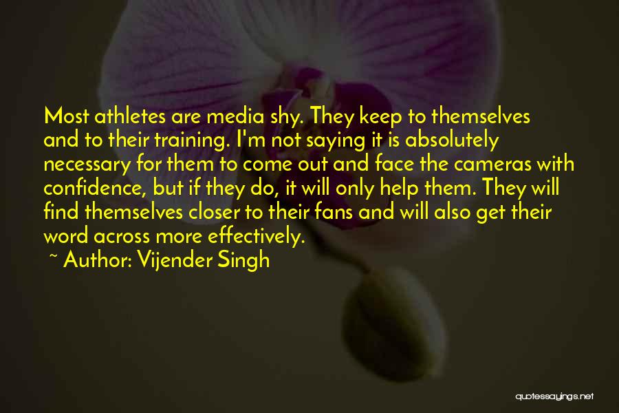 Vijender Singh Quotes: Most Athletes Are Media Shy. They Keep To Themselves And To Their Training. I'm Not Saying It Is Absolutely Necessary