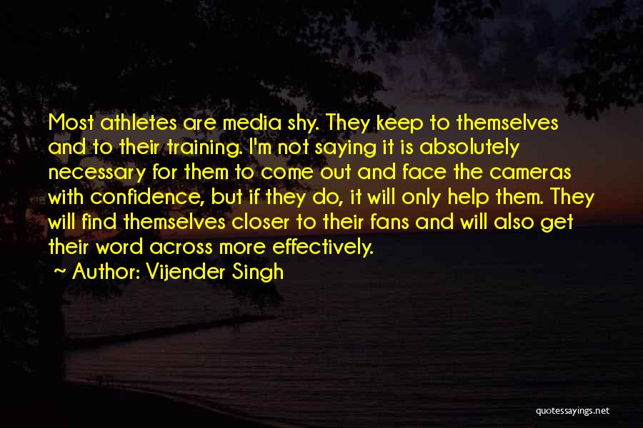 Vijender Singh Quotes: Most Athletes Are Media Shy. They Keep To Themselves And To Their Training. I'm Not Saying It Is Absolutely Necessary