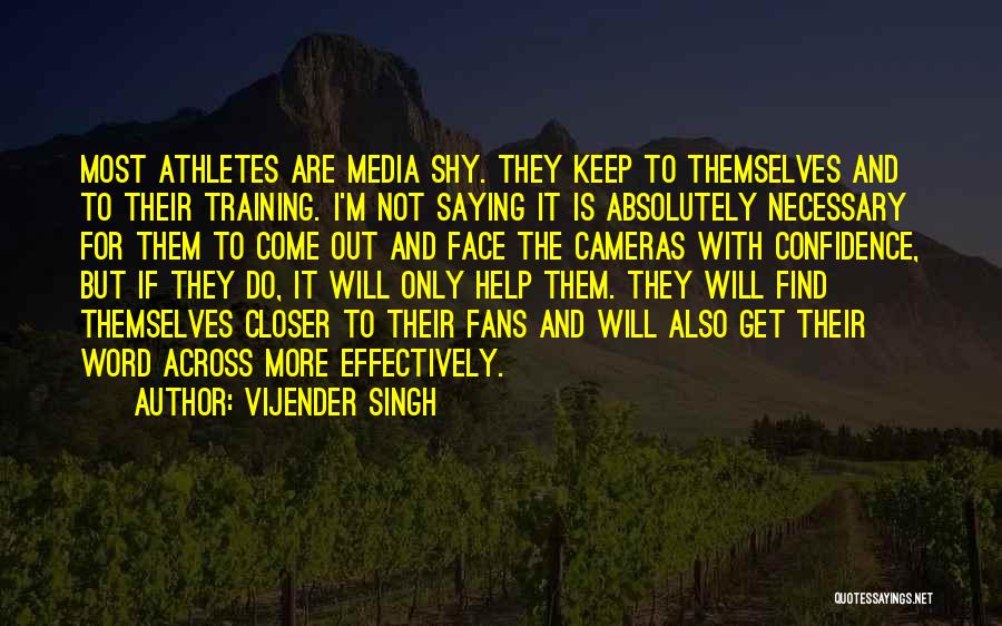 Vijender Singh Quotes: Most Athletes Are Media Shy. They Keep To Themselves And To Their Training. I'm Not Saying It Is Absolutely Necessary