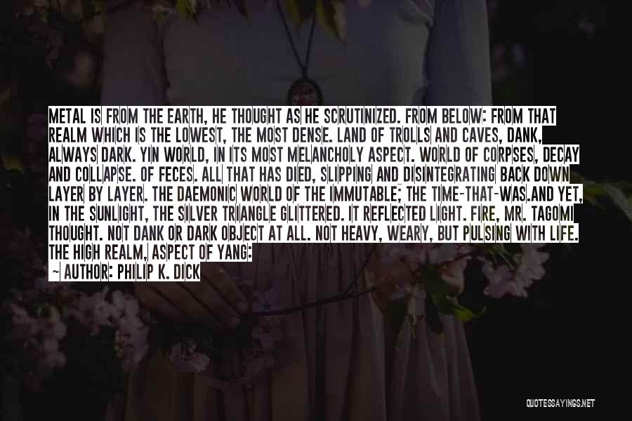 Philip K. Dick Quotes: Metal Is From The Earth, He Thought As He Scrutinized. From Below: From That Realm Which Is The Lowest, The