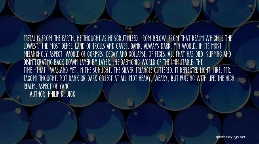 Philip K. Dick Quotes: Metal Is From The Earth, He Thought As He Scrutinized. From Below: From That Realm Which Is The Lowest, The