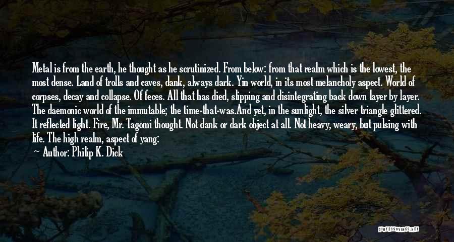 Philip K. Dick Quotes: Metal Is From The Earth, He Thought As He Scrutinized. From Below: From That Realm Which Is The Lowest, The