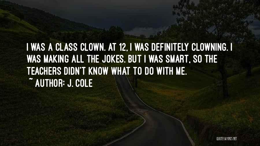 J. Cole Quotes: I Was A Class Clown. At 12, I Was Definitely Clowning. I Was Making All The Jokes. But I Was