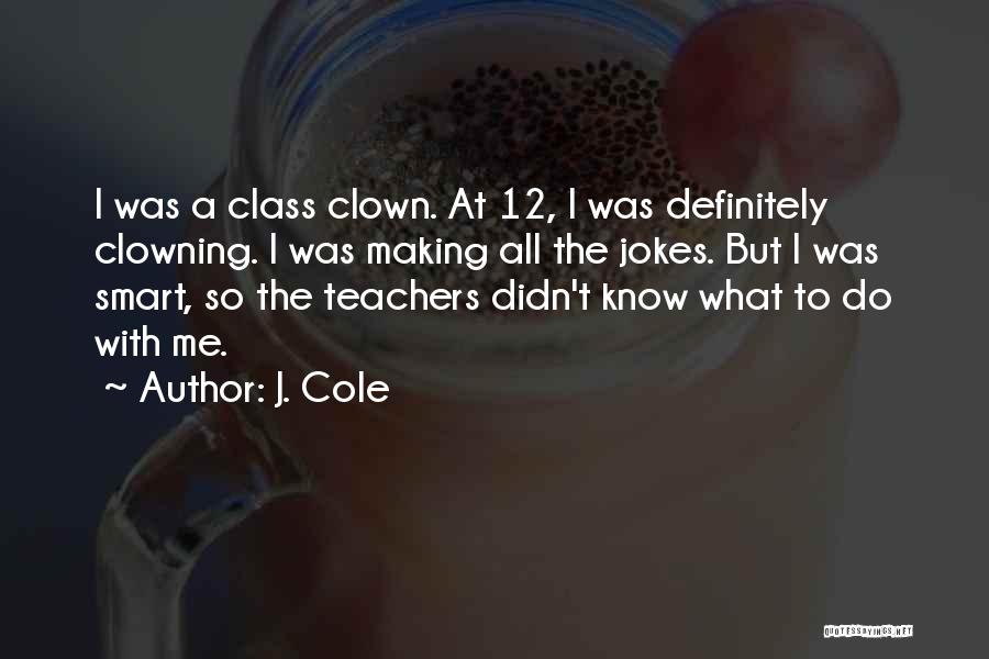 J. Cole Quotes: I Was A Class Clown. At 12, I Was Definitely Clowning. I Was Making All The Jokes. But I Was