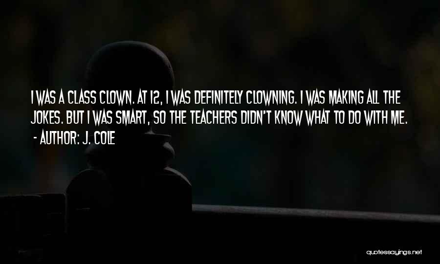 J. Cole Quotes: I Was A Class Clown. At 12, I Was Definitely Clowning. I Was Making All The Jokes. But I Was