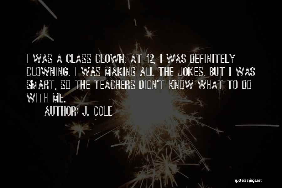 J. Cole Quotes: I Was A Class Clown. At 12, I Was Definitely Clowning. I Was Making All The Jokes. But I Was