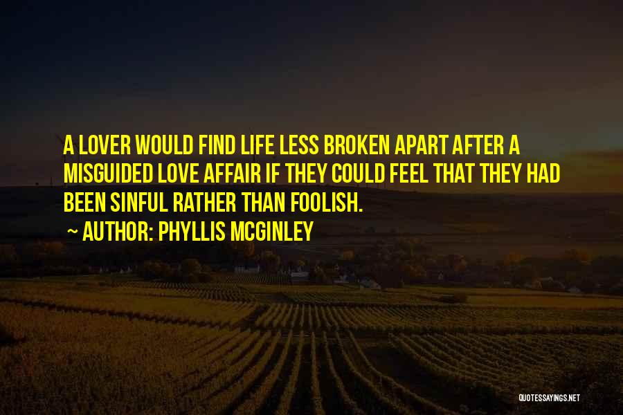 Phyllis McGinley Quotes: A Lover Would Find Life Less Broken Apart After A Misguided Love Affair If They Could Feel That They Had