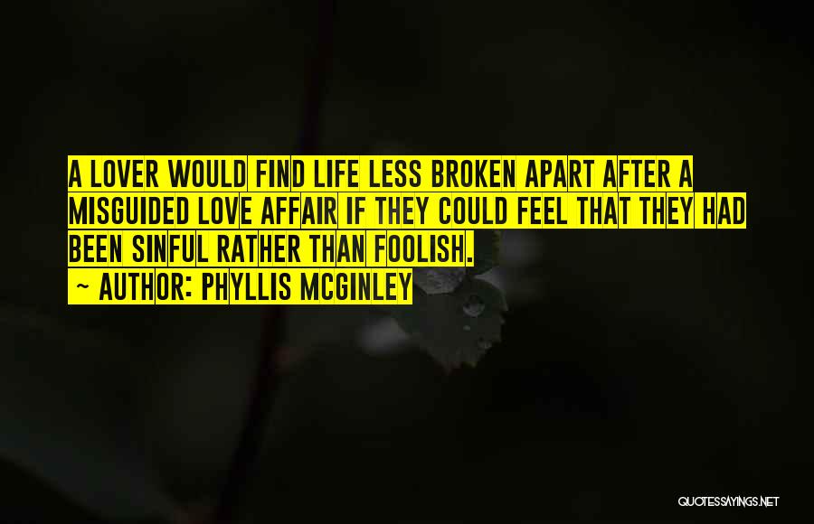 Phyllis McGinley Quotes: A Lover Would Find Life Less Broken Apart After A Misguided Love Affair If They Could Feel That They Had