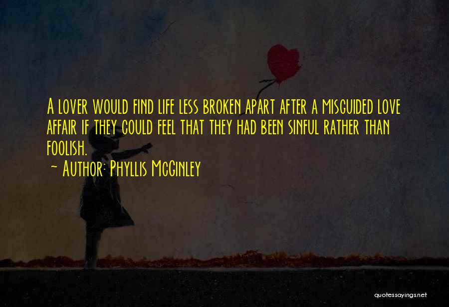 Phyllis McGinley Quotes: A Lover Would Find Life Less Broken Apart After A Misguided Love Affair If They Could Feel That They Had