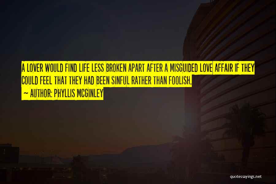 Phyllis McGinley Quotes: A Lover Would Find Life Less Broken Apart After A Misguided Love Affair If They Could Feel That They Had