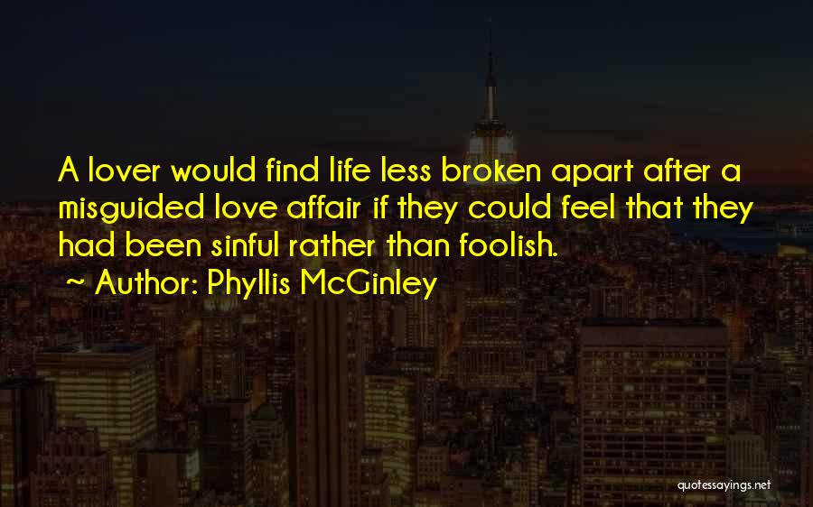 Phyllis McGinley Quotes: A Lover Would Find Life Less Broken Apart After A Misguided Love Affair If They Could Feel That They Had