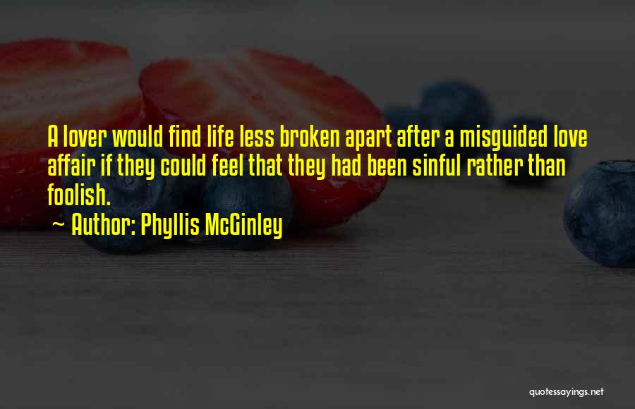 Phyllis McGinley Quotes: A Lover Would Find Life Less Broken Apart After A Misguided Love Affair If They Could Feel That They Had