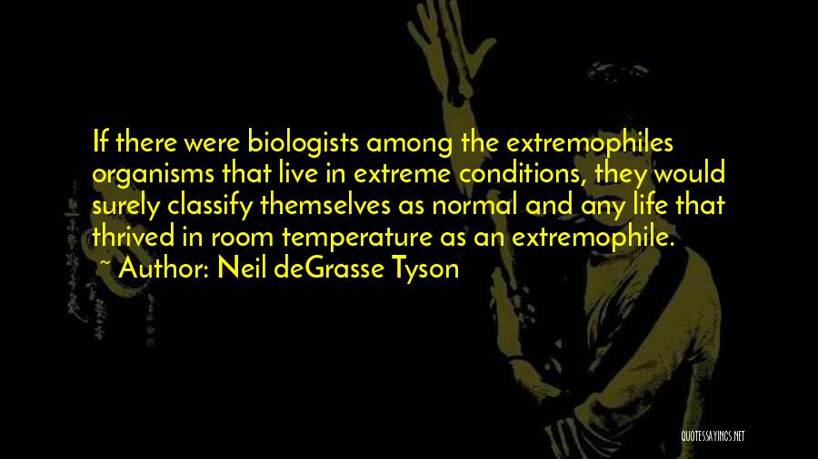 Neil DeGrasse Tyson Quotes: If There Were Biologists Among The Extremophiles Organisms That Live In Extreme Conditions, They Would Surely Classify Themselves As Normal