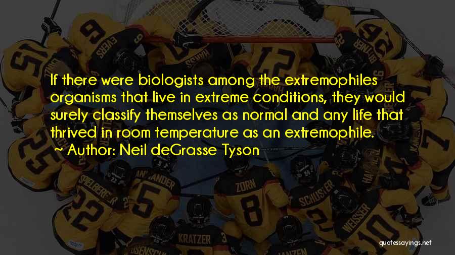 Neil DeGrasse Tyson Quotes: If There Were Biologists Among The Extremophiles Organisms That Live In Extreme Conditions, They Would Surely Classify Themselves As Normal