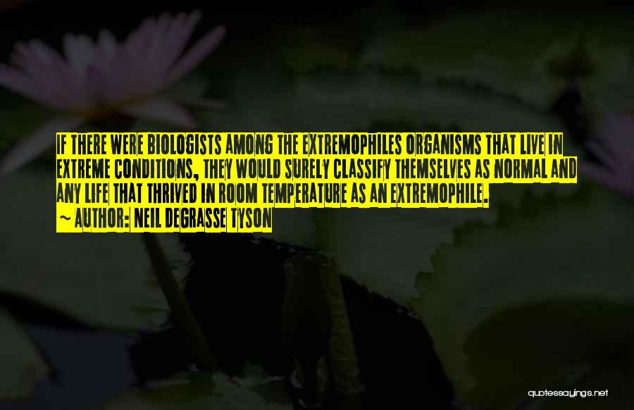 Neil DeGrasse Tyson Quotes: If There Were Biologists Among The Extremophiles Organisms That Live In Extreme Conditions, They Would Surely Classify Themselves As Normal