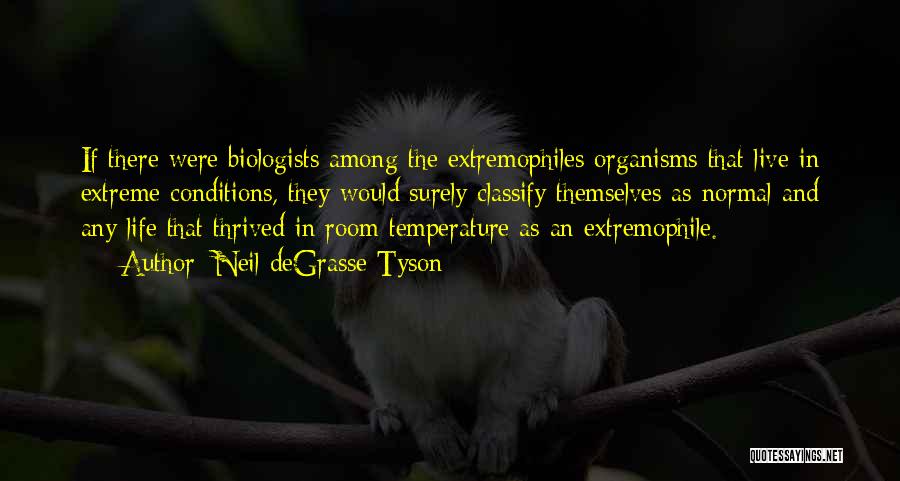 Neil DeGrasse Tyson Quotes: If There Were Biologists Among The Extremophiles Organisms That Live In Extreme Conditions, They Would Surely Classify Themselves As Normal