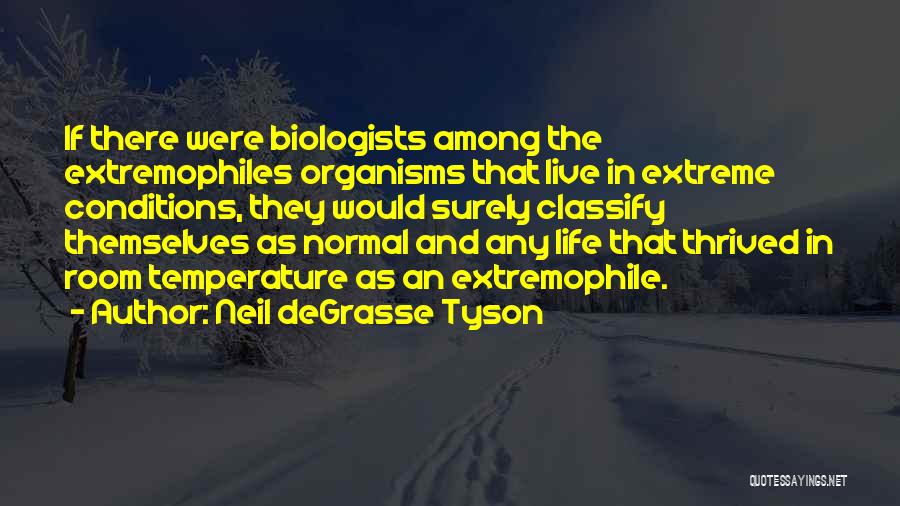 Neil DeGrasse Tyson Quotes: If There Were Biologists Among The Extremophiles Organisms That Live In Extreme Conditions, They Would Surely Classify Themselves As Normal