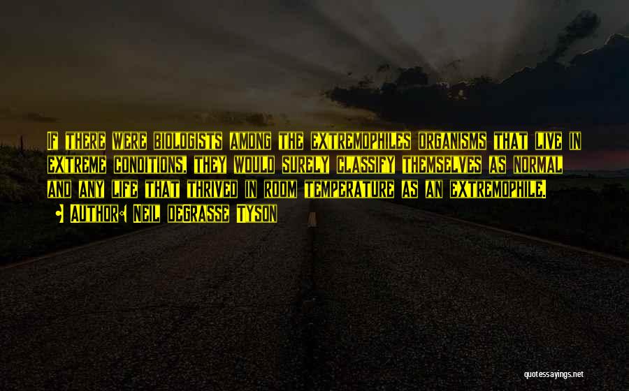 Neil DeGrasse Tyson Quotes: If There Were Biologists Among The Extremophiles Organisms That Live In Extreme Conditions, They Would Surely Classify Themselves As Normal