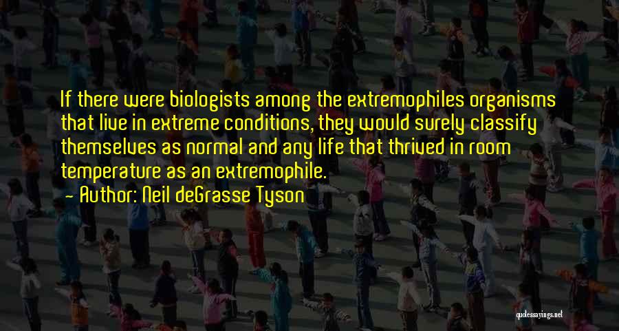 Neil DeGrasse Tyson Quotes: If There Were Biologists Among The Extremophiles Organisms That Live In Extreme Conditions, They Would Surely Classify Themselves As Normal