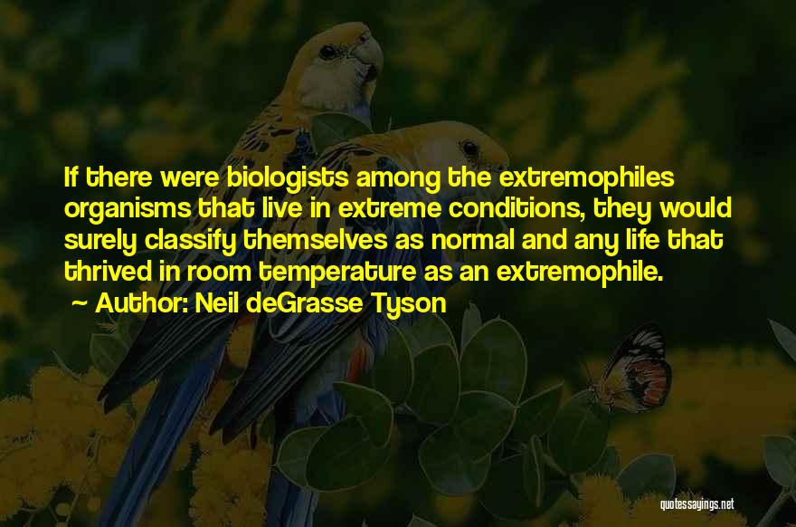 Neil DeGrasse Tyson Quotes: If There Were Biologists Among The Extremophiles Organisms That Live In Extreme Conditions, They Would Surely Classify Themselves As Normal