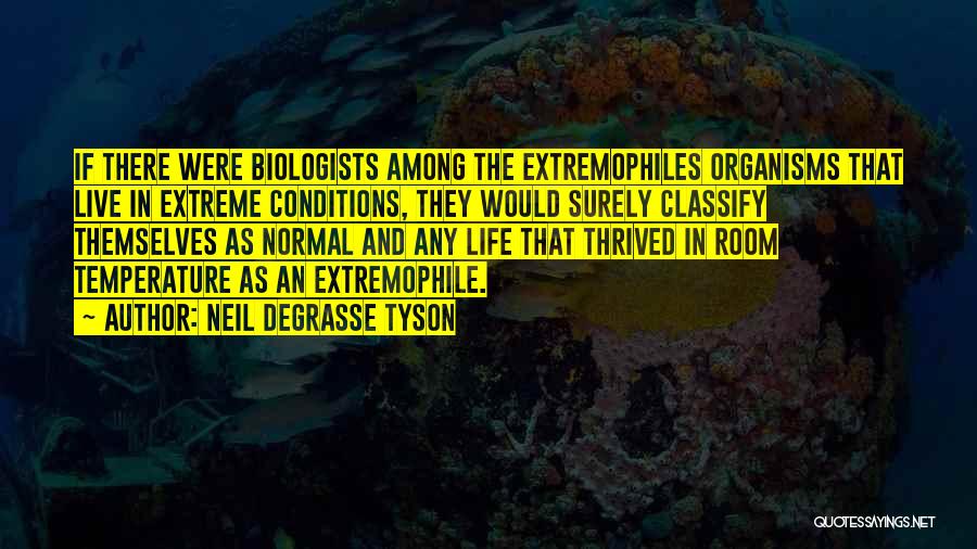 Neil DeGrasse Tyson Quotes: If There Were Biologists Among The Extremophiles Organisms That Live In Extreme Conditions, They Would Surely Classify Themselves As Normal