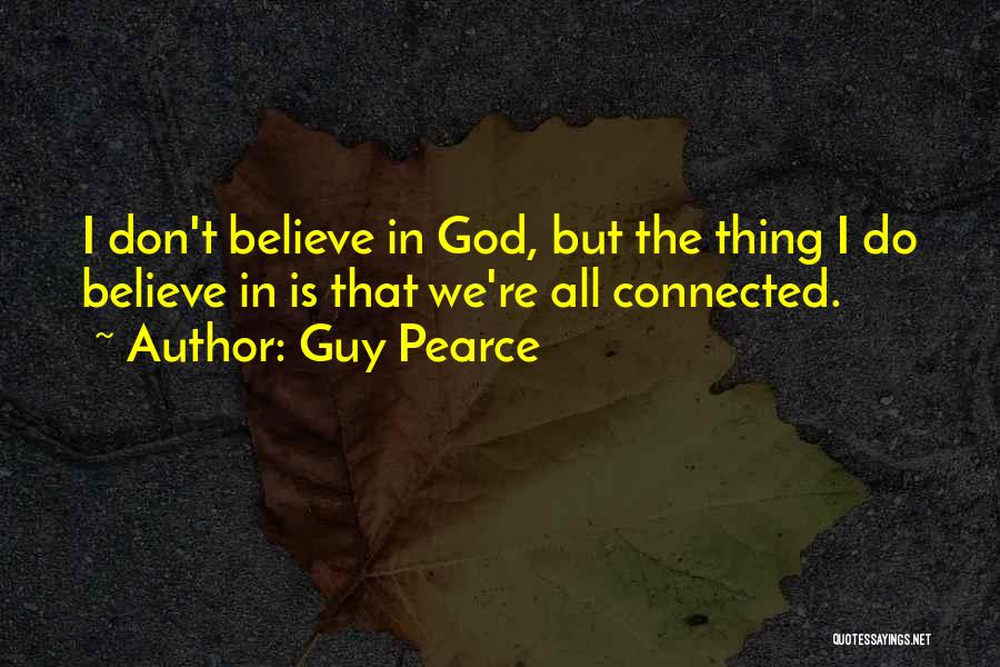 Guy Pearce Quotes: I Don't Believe In God, But The Thing I Do Believe In Is That We're All Connected.