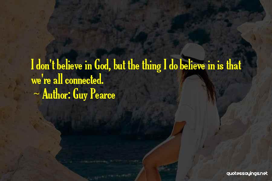 Guy Pearce Quotes: I Don't Believe In God, But The Thing I Do Believe In Is That We're All Connected.