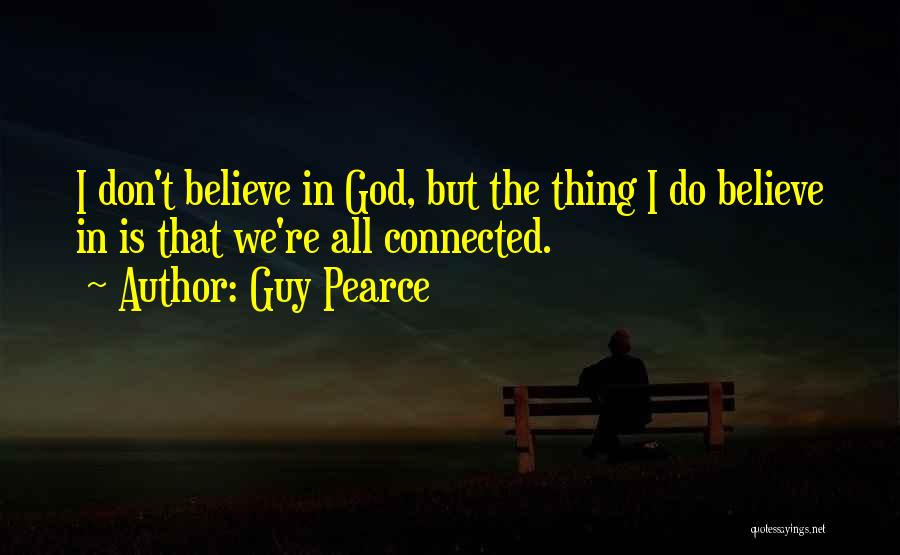 Guy Pearce Quotes: I Don't Believe In God, But The Thing I Do Believe In Is That We're All Connected.