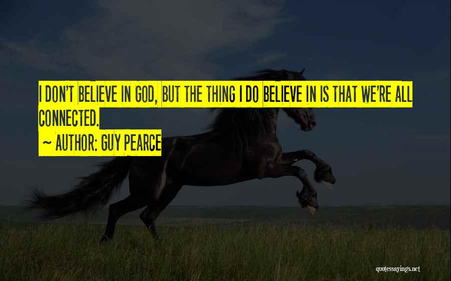 Guy Pearce Quotes: I Don't Believe In God, But The Thing I Do Believe In Is That We're All Connected.
