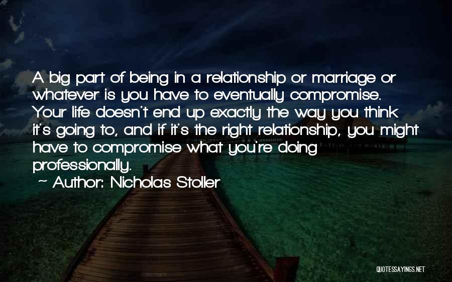Nicholas Stoller Quotes: A Big Part Of Being In A Relationship Or Marriage Or Whatever Is You Have To Eventually Compromise. Your Life