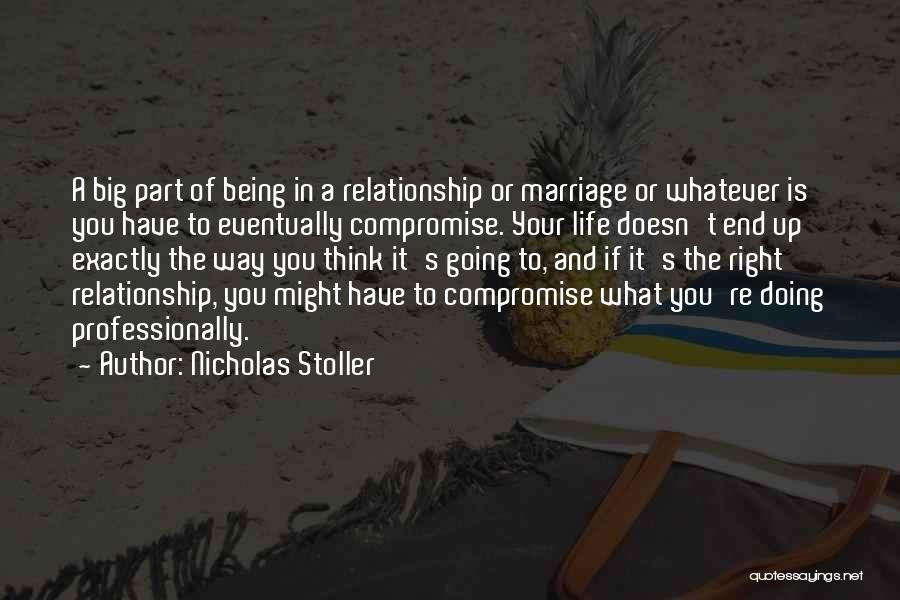 Nicholas Stoller Quotes: A Big Part Of Being In A Relationship Or Marriage Or Whatever Is You Have To Eventually Compromise. Your Life