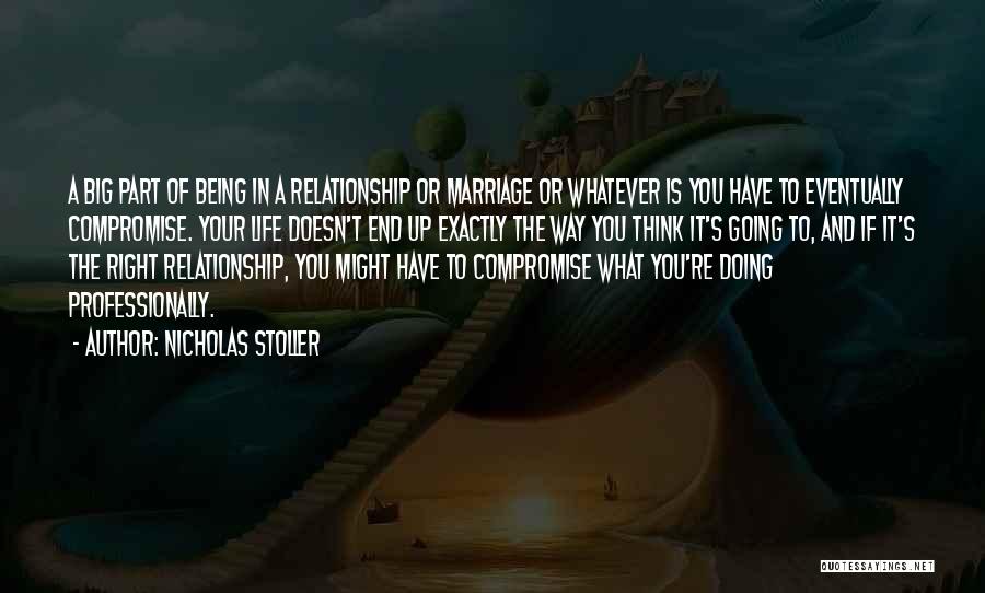 Nicholas Stoller Quotes: A Big Part Of Being In A Relationship Or Marriage Or Whatever Is You Have To Eventually Compromise. Your Life