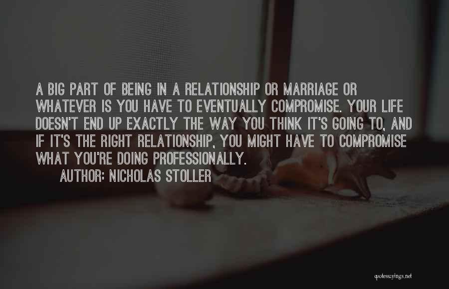 Nicholas Stoller Quotes: A Big Part Of Being In A Relationship Or Marriage Or Whatever Is You Have To Eventually Compromise. Your Life