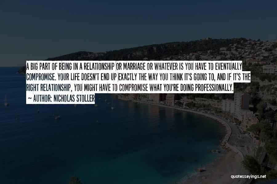 Nicholas Stoller Quotes: A Big Part Of Being In A Relationship Or Marriage Or Whatever Is You Have To Eventually Compromise. Your Life